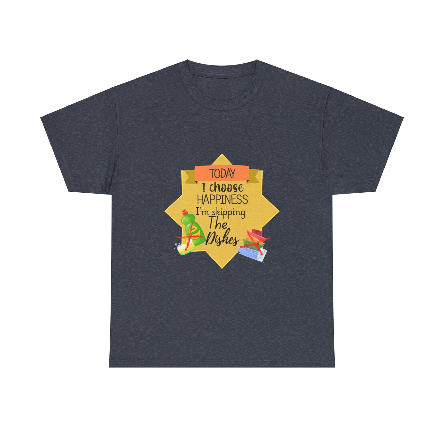 T-Shirt Choose Happiness Skip The Dishes Unisex Heavy Cotton Tee