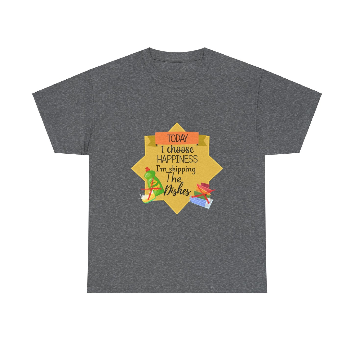 T-Shirt Choose Happiness Skip The Dishes Unisex Heavy Cotton Tee